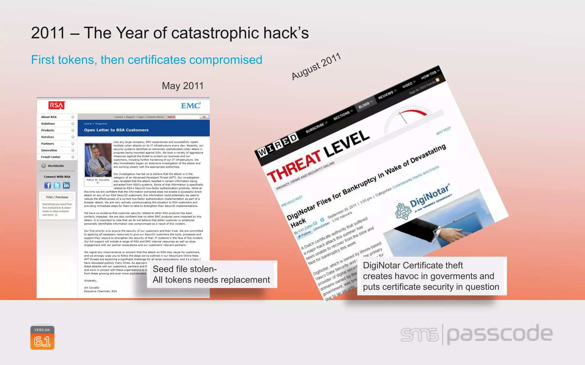 2011 – The Year of catastrophic hack’s
First tokens, then certificates compromised

                        May 2011




                      Seed file stolen-              DigiNotar Certificate theft
                      All tokens needs replacement   creates havoc in goverments and
                                                     puts certificate security in question
 
