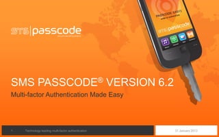 SMS PASSCODE® VERSION 6.2
Multi-factor Authentication Made Easy




1   Technology leading multi-factor authentication   31 January 2013
 