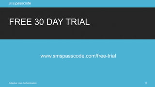 FREE 30 DAY TRIAL 
www.smspasscode.com/free-trial 
Adaptive User Authentication 15 
 