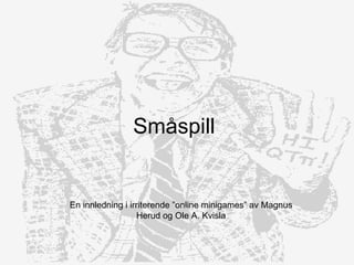 Småspill En innledning i irriterende ”online minigames” av Magnus Herud og Ole A. Kvisla 