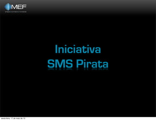 Iniciativa
SMS Pirata
sexta-feira, 17 de maio de 13
 