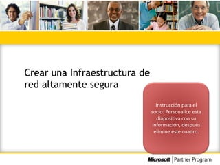 Crear una Infraestructura de
red altamente segura
                                  Instrucción para el
                               socio: Personalice esta
                                   diapositiva con su
                                información, después
                                 elimine este cuadro.
 