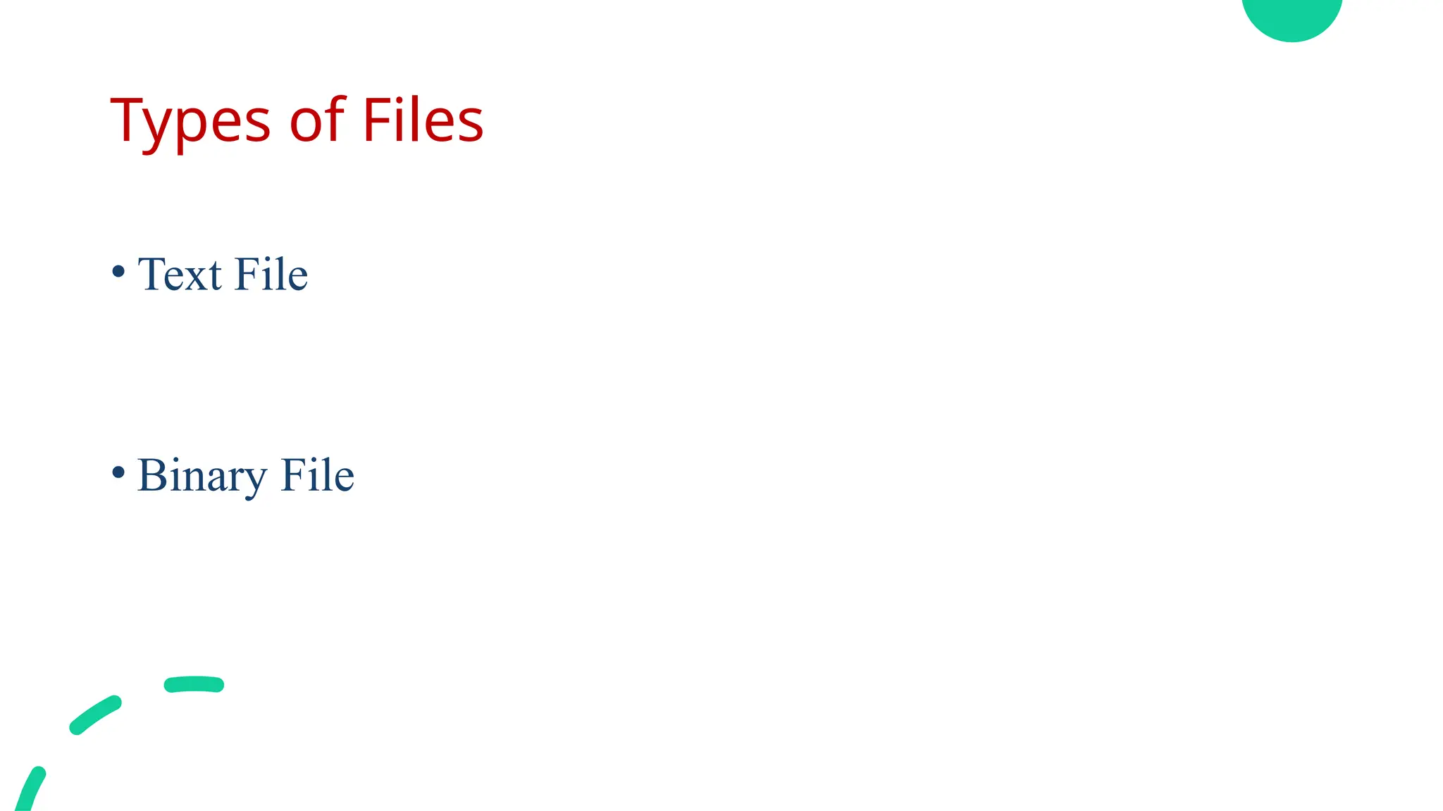 Types of Files
• Text File
• Binary File
 