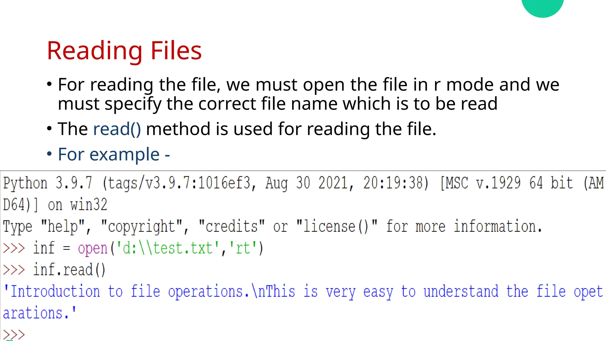 Reading Files
• For reading the file, we must open the file in r mode and we
must specify the correct file name which is to be read
• The read() method is used for reading the file.
• For example -
 