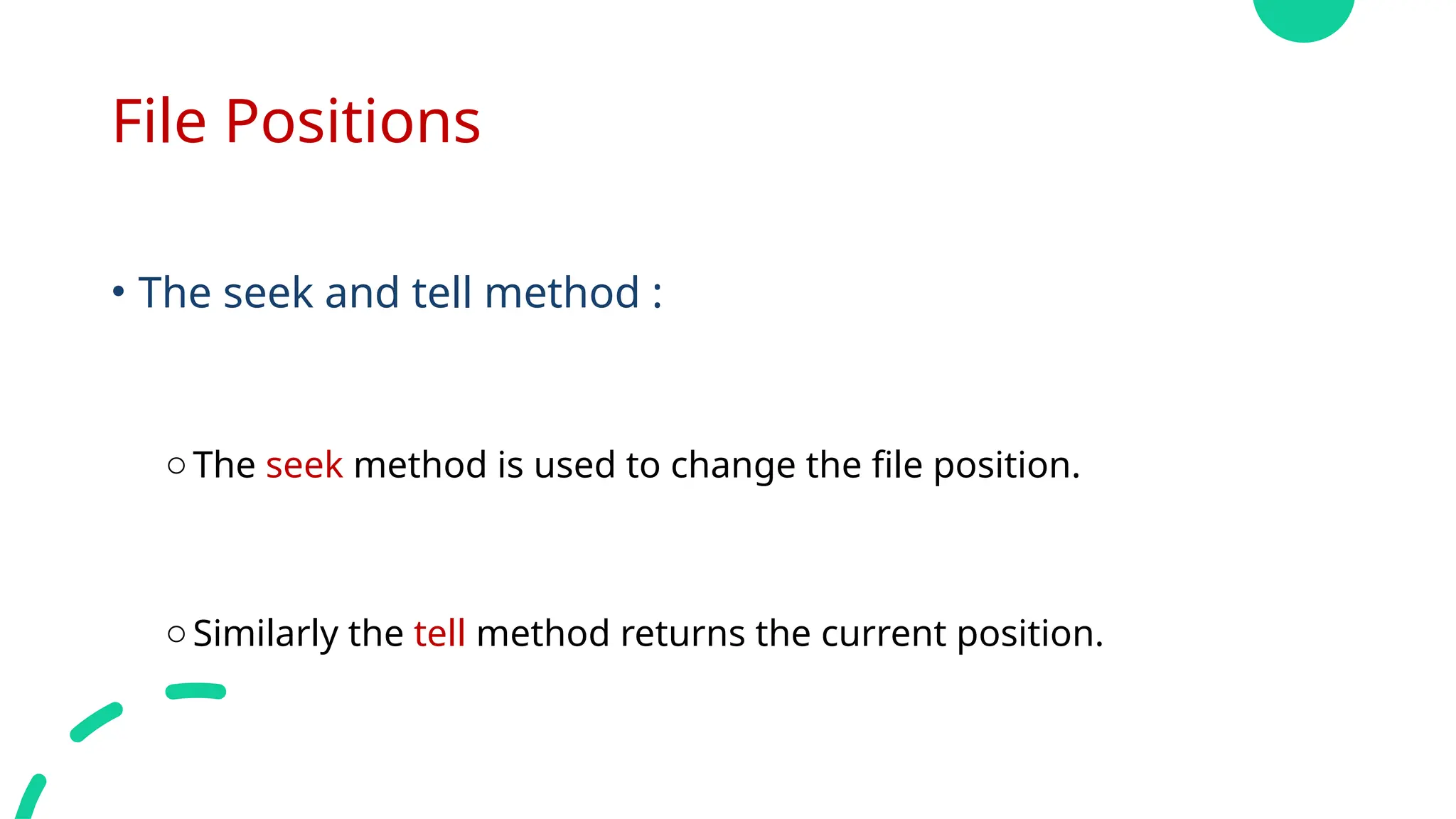 File Positions
• The seek and tell method :
oThe seek method is used to change the file position.
oSimilarly the tell method returns the current position.
 
