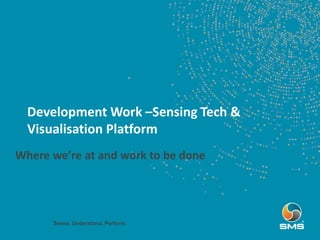 Development Work –Sensing Tech &
Visualisation Platform
Sense. Understand. Perform.
• Where we’re at and work to be done
 