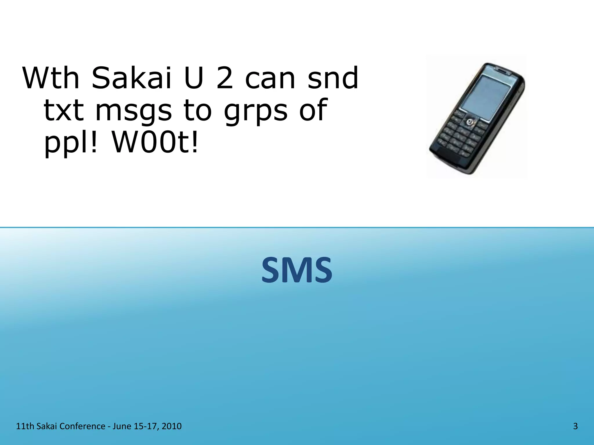 SMS11th Sakai Conference - June 15-17, 20103Wth Sakai U 2 can snd txt msgs to grps of ppl! W00t!