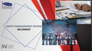 Slide No 1
SAT/CR/SAFETY MANAGEMENT SYSTEM RECURRENT/S01
Safety Management System Recurrent
DEVELOPMENT OF
AIRCRAFT MAINTENANCE
PROGRAMME
SAFETY MANAGEMENT SYSTEM
RECURRENT
 
