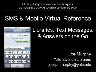 SMS & Mobile Virtual Reference Joe Murphy Yale Science Libraries [email_address] Cutting Edge Reference Techniques Connecticut Library Association conference 2009 Libraries, Text Messages , & Answers on the Go 