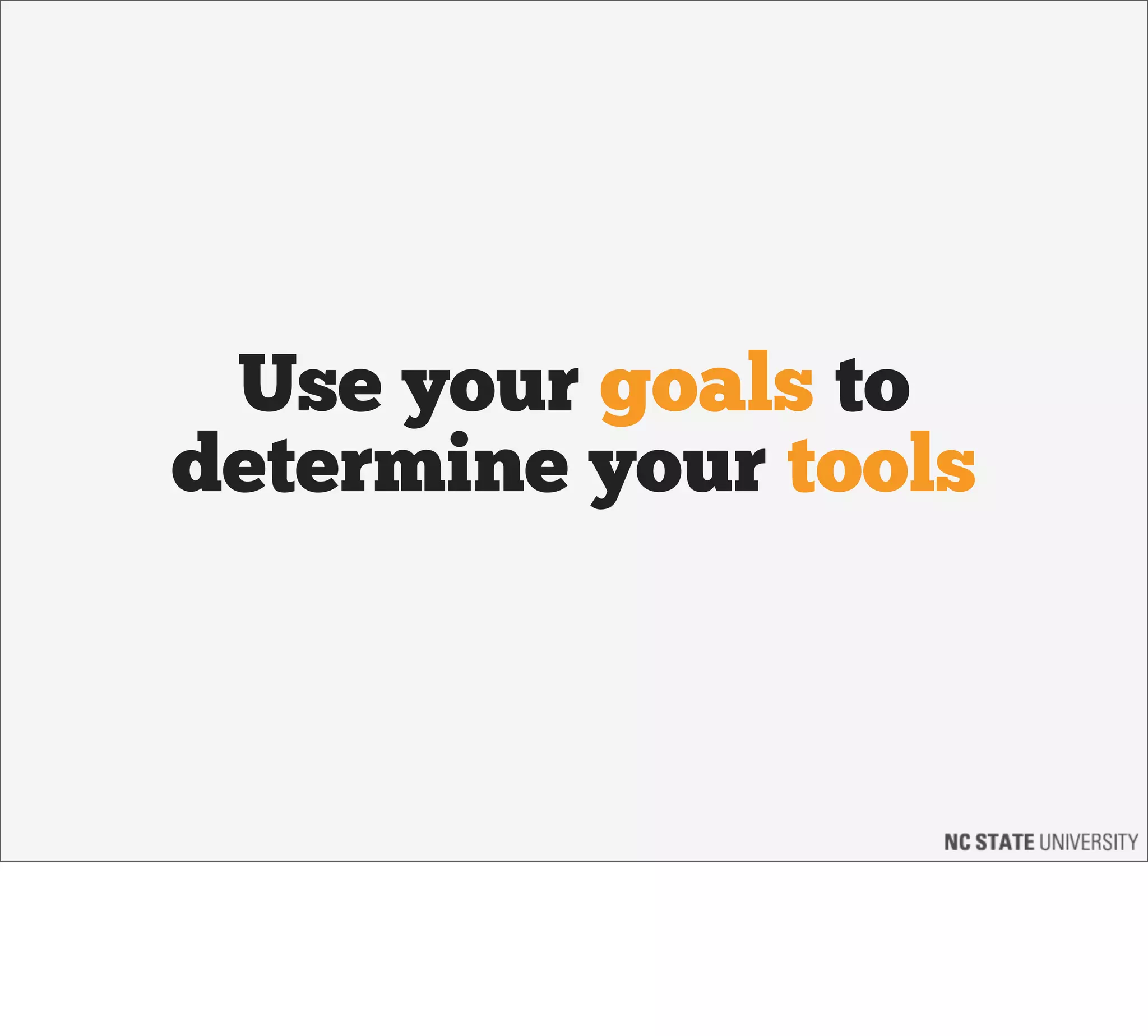 Use your goals to
determine your tools
 