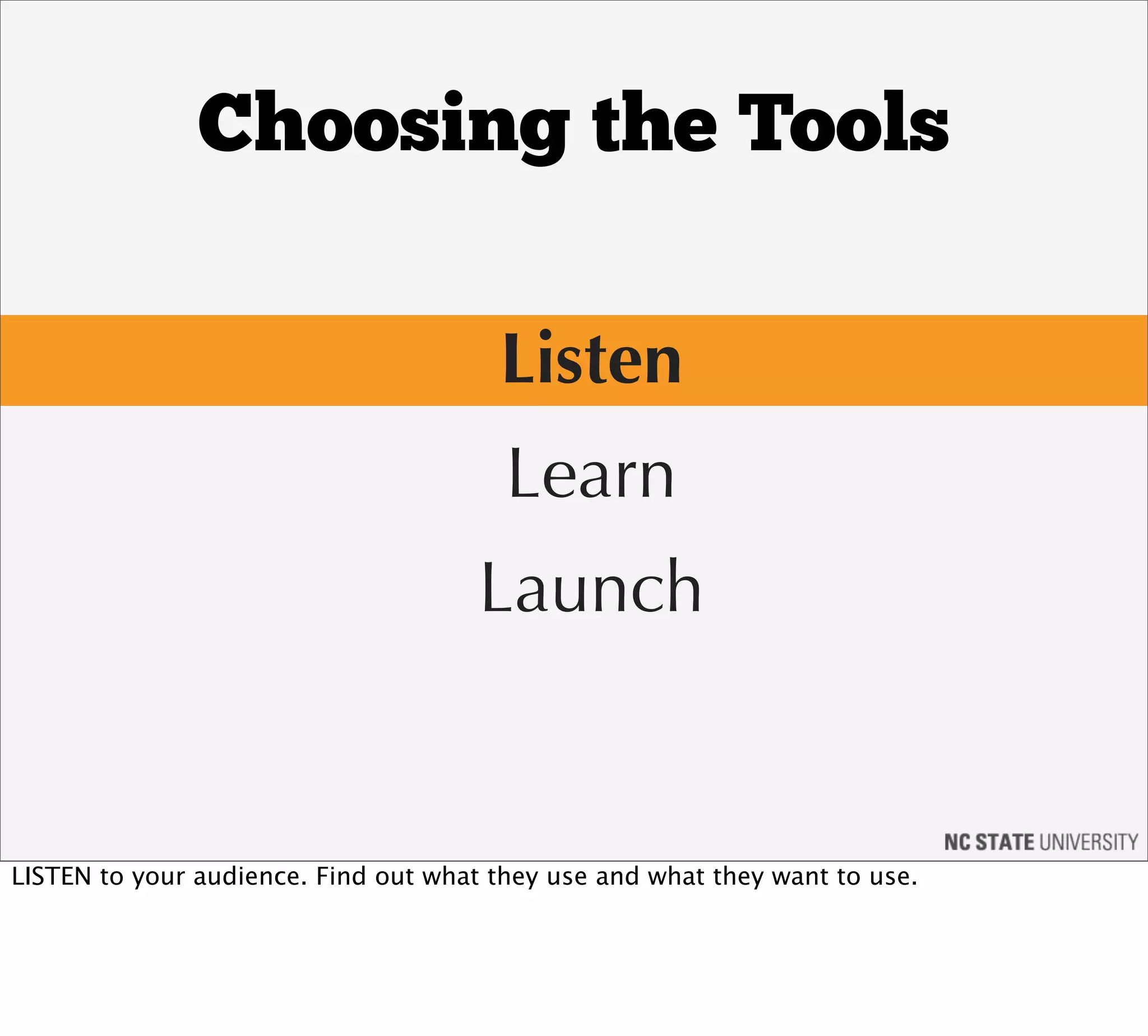 Choosing the Tools

                                       Listen
                                        Learn
                                      Launch


LISTEN to your audience. Find out what they use and what they want to use.
 