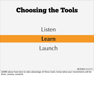 Choosing the Tools

                                       Listen
                                       Learn
                                     Launch


LEARN about how best to take advantage of these tools; know what your investments will be
(time, money, content)
 