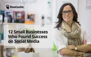 12 Small Businesses That 
Found Success on Social Media 
A Hootsuite Look Book 
 