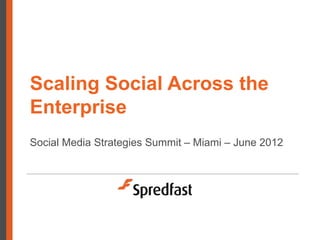 Scaling Social Across the
Enterprise
Social Media Strategies Summit – Miami – June 2012
 