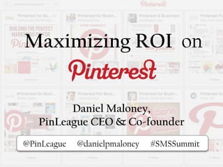 Maximizing ROI on
Pi@PinLeague @danielpmaloney #SMSSummit
Daniel Maloney,
PinLeague CEO & Co-founder
 