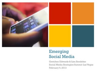 +




    Emerging
    Social Media
    Gretchen Edwards & Lisa Snedeker
    Social Media Strategies Summit: Las Vegas
    February 6, 2013
 