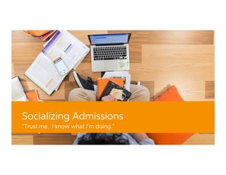 Socializing Admissions
“Trust me. I know what I’m doing.”
 