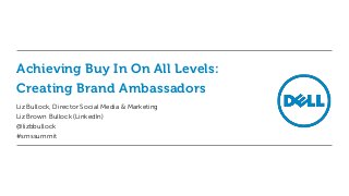 Achieving Buy In On All Levels:
Creating Brand Ambassadors
Liz Bullock, Director Social Media & Marketing
Liz Brown Bullock (LinkedIn)
@lizbbullock
#smssummit
 