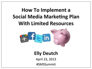 How$To$Implement$a$$
Social$Media$Marke5ng$Plan$$
With$Limited$Resources$

Elly$Deutch$
April&23,&2013&
#SMSSummit&

 