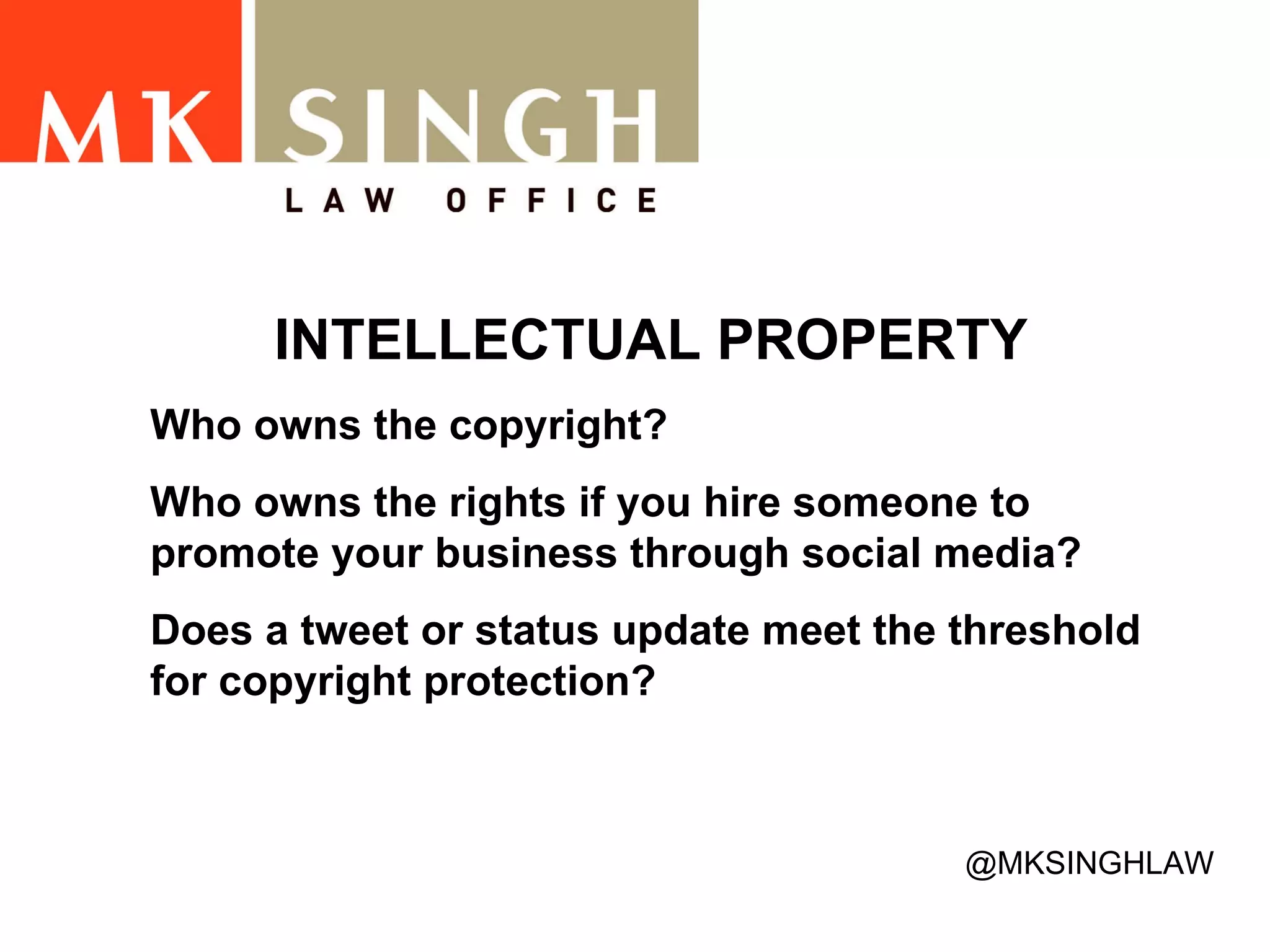 INTELLECTUAL PROPERTY Who owns the copyright? Who owns the rights if you hire someone to promote your business through social media?  Does a tweet or status update meet the threshold for copyright protection?  @MKSINGHLAW 
