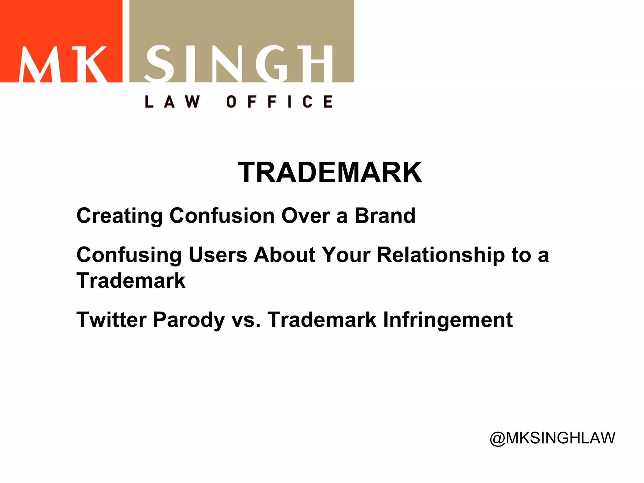 TRADEMARK Creating Confusion Over a Brand Confusing Users About Your Relationship to a Trademark Twitter Parody vs. Trademark Infringement @MKSINGHLAW 