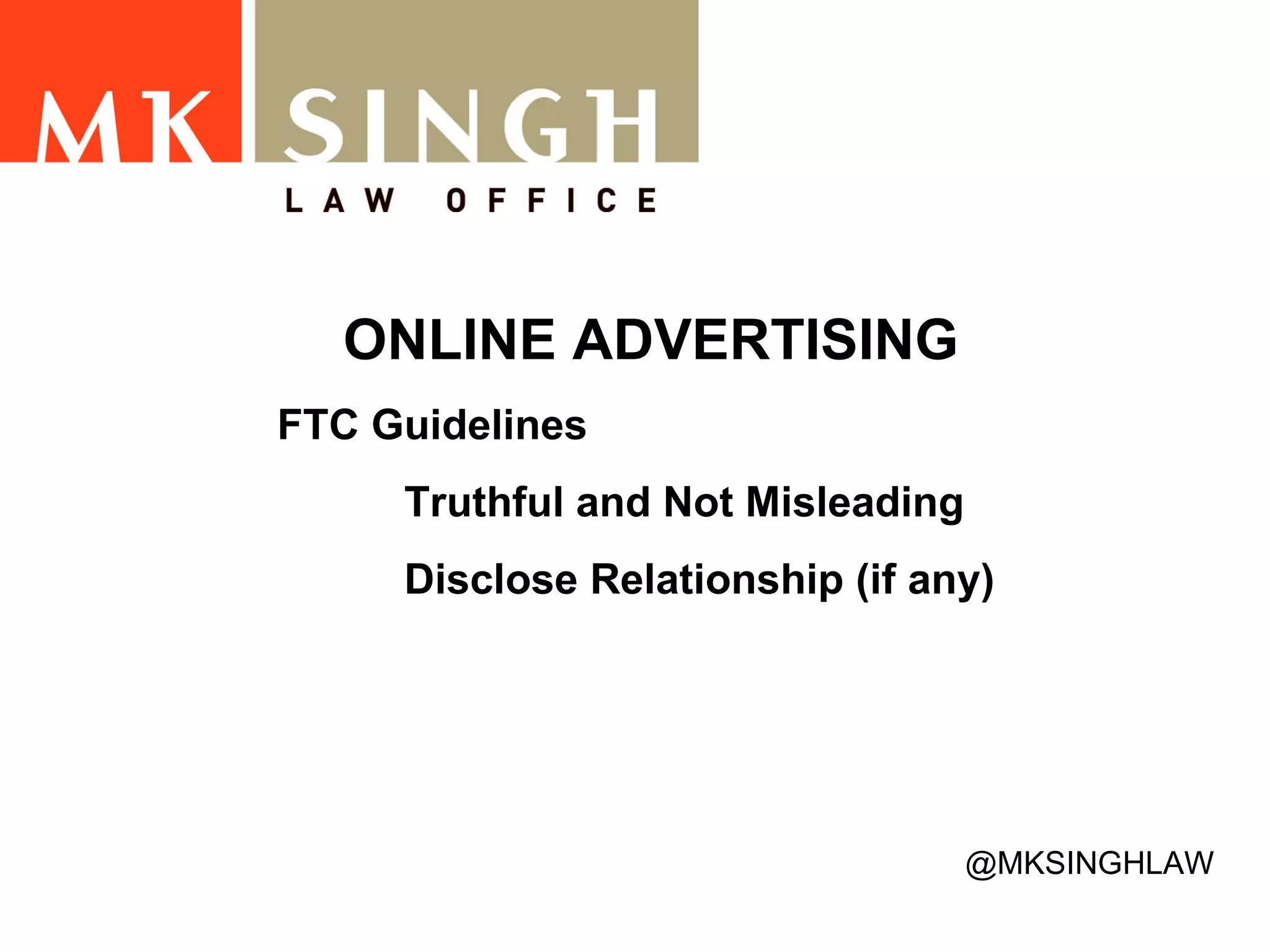 ONLINE ADVERTISING FTC Guidelines Truthful and Not Misleading Disclose Relationship (if any)  @MKSINGHLAW 