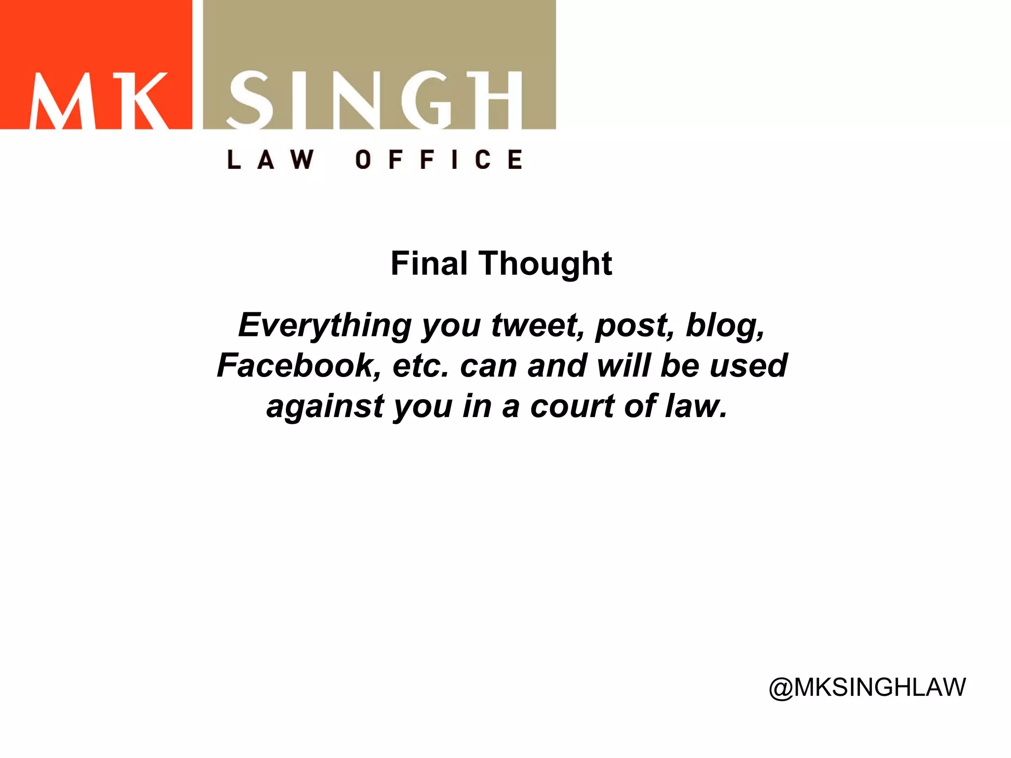 Final Thought Everything you tweet, post, blog, Facebook, etc. can and will be used against you in a court of law.  @MKSINGHLAW 