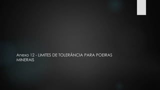 Anexo 12 - LIMITES DE TOLERÂNCIA PARA POEIRAS 
MINERAIS 
 