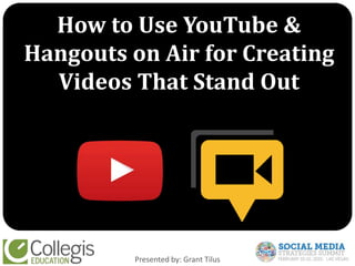 How to Use YouTube &
Hangouts on Air for Creating
Videos That Stand Out
Presented by: Grant Tilus
 