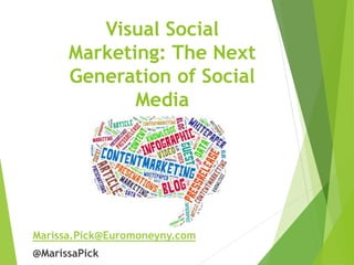 Visual Social
Marketing: The Next
Generation of Social
Media
Marissa.Pick@Euromoneyny.com
@MarissaPick
 