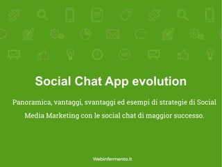 Social Chat App evolution
Panoramica, vantaggi, svantaggi ed esempi di strategie di Social
Media Marketing con le social chat di maggior successo.
Webinfermento.it
 