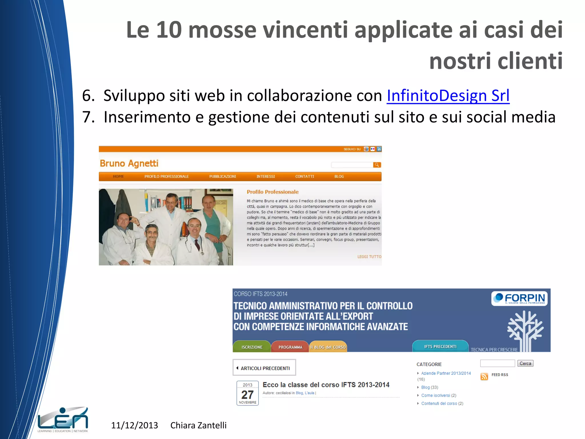 Le 10 mosse vincenti applicate ai casi dei
nostri clienti
6. Sviluppo siti web in collaborazione con InfinitoDesign Srl
7. Inserimento e gestione dei contenuti sul sito e sui social media

11/12/2013

Chiara Zantelli

 