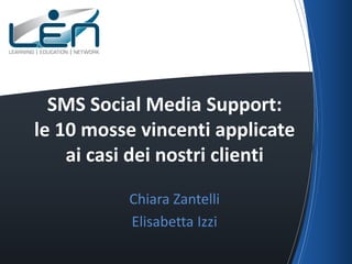 SMS Social Media Support:
le 10 mosse vincenti applicate
ai casi dei nostri clienti
Chiara Zantelli
Elisabetta Izzi

 