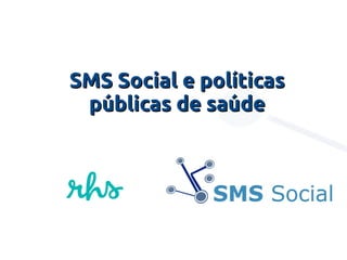 SMS Social e políticasSMS Social e políticas
públicas de saúdepúblicas de saúde
 