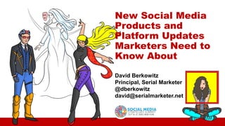 David Berkowitz
Principal, Serial Marketer
@dberkowitz
david@serialmarketer.net
New Social Media
Products and
Platform Updates
Marketers Need to
Know About
 