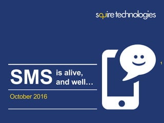 www.squire-technologies.com
October 2016
1
SMSis alive,
and well…
 