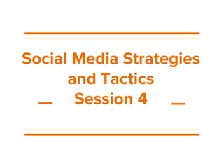 Social Media Strategies
and Tactics
Session 4
 