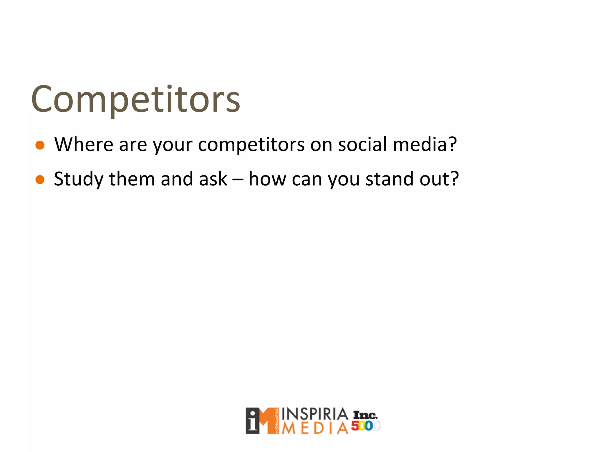Competitors
● Where are your competitors on social media?
● Study them and ask – how can you stand out?
 