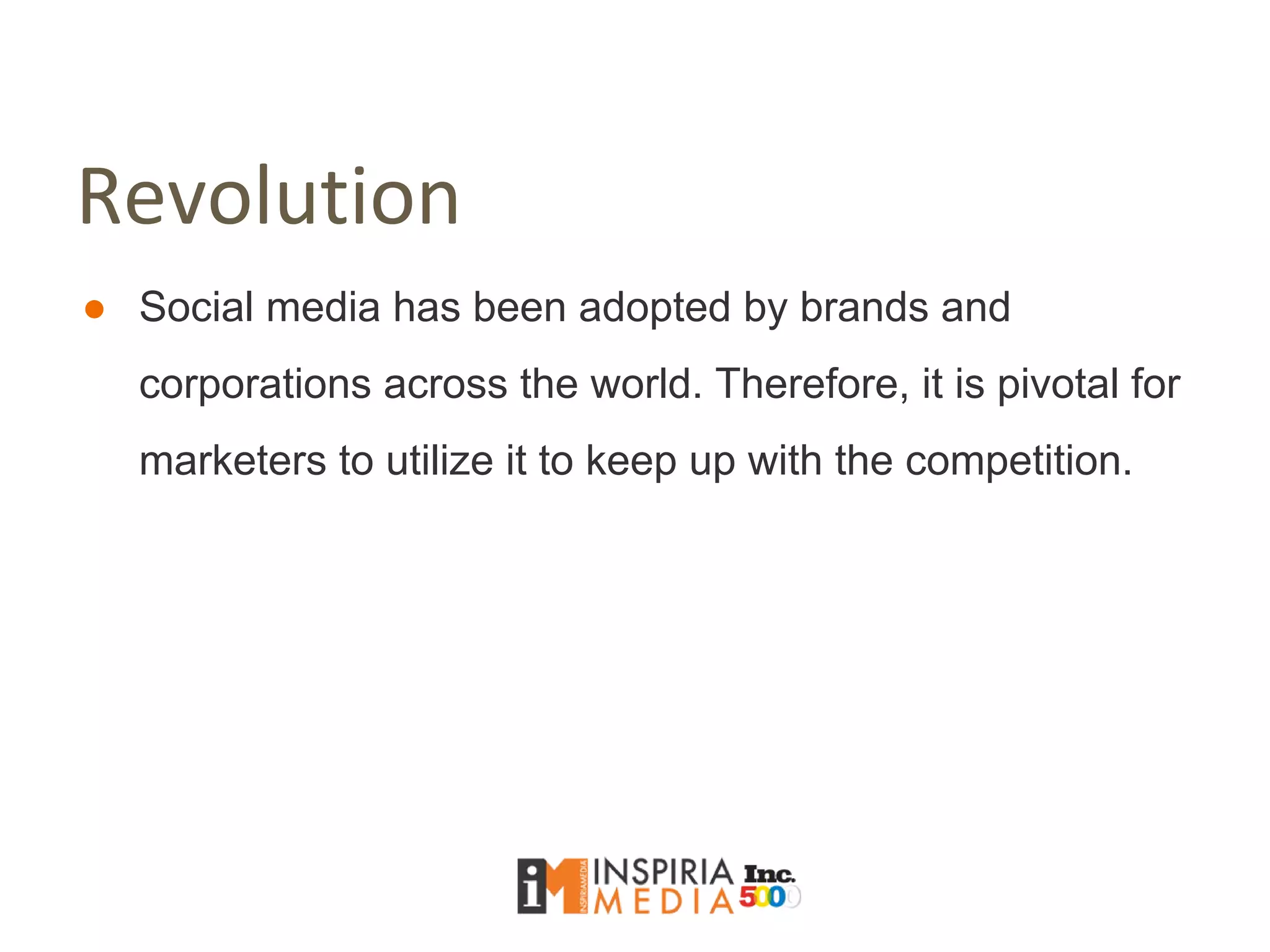 Revolution
● Social media has been adopted by brands and
corporations across the world. Therefore, it is pivotal for
marketers to utilize it to keep up with the competition.
 