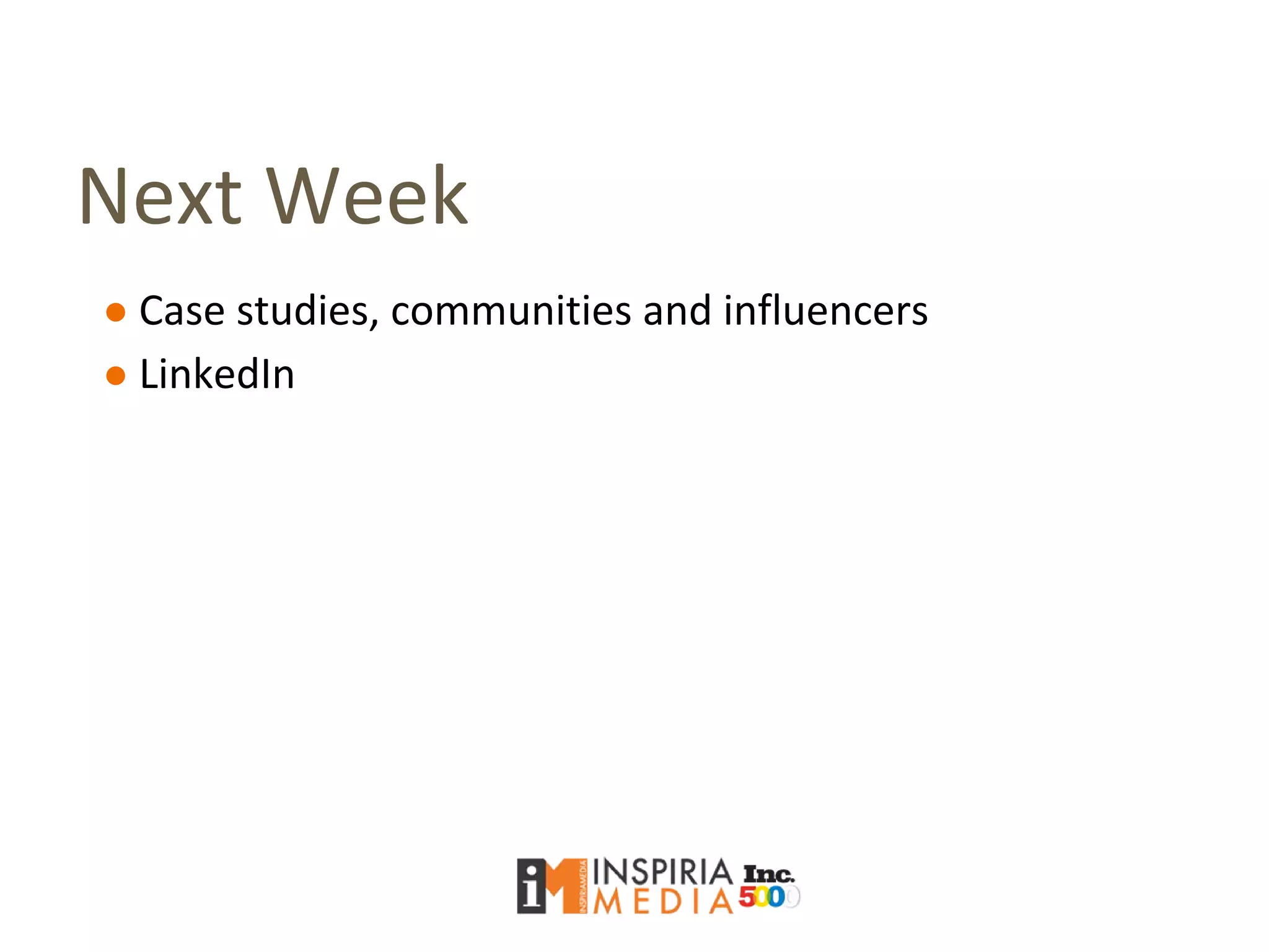 Next Week
● Case studies, communities and influencers
● LinkedIn
 