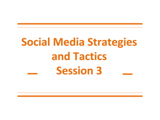 Social Media Strategies
and Tactics
Session 3
 