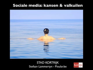 Sociale media: kansen & valkuilen




             STAD KORTRIJK
       Stefaan Lammertyn - Pixular.be
 