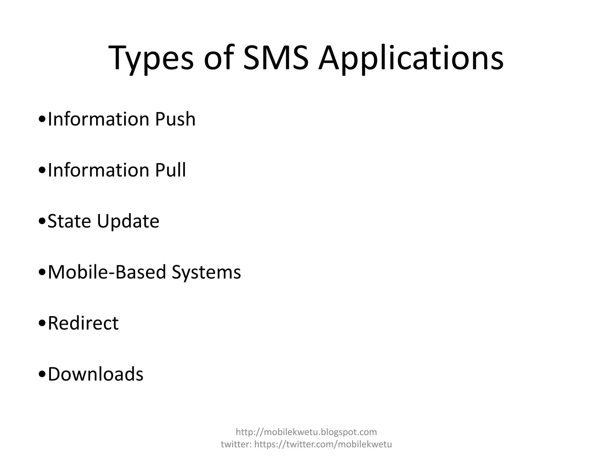 Types of SMS Applications
•Information Push
•Information Pull
•State Update
•Mobile-Based Systems
•Redirect
•Downloads
http://mobilekwetu.blogspot.com
twitter: https://twitter.com/mobilekwetu
 
