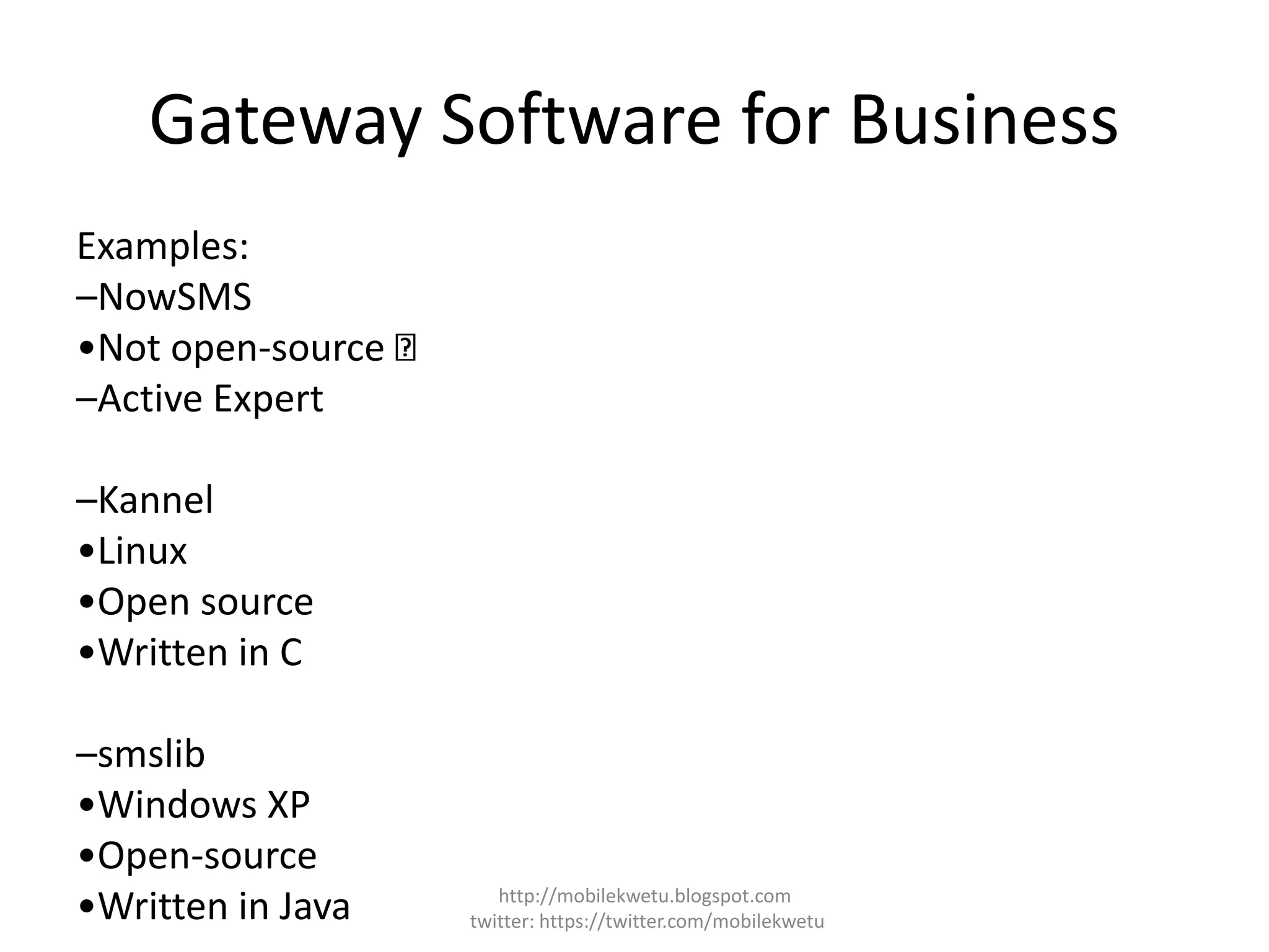 Gateway Software for Business
Examples:
–NowSMS
•Not open-source
–Active Expert
–Kannel
•Linux
•Open source
•Written in C
–smslib
•Windows XP
•Open-source
•Written in Java http://mobilekwetu.blogspot.com
twitter: https://twitter.com/mobilekwetu
 