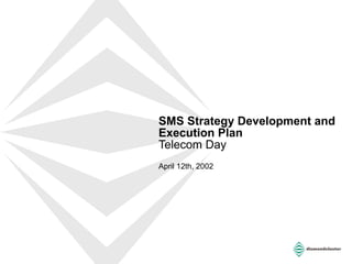 SMS Strategy Development and Execution Plan Telecom Day April 12th, 2002 