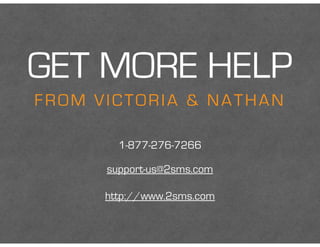 GET MORE HELP
FROM VICTORIA & NATHAN
support-us@2sms.com
http://www.2sms.com
1-877-276-7266
 