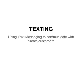 TEXTING
Using Text Messaging to communicate with
            clients/customers
 