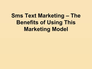 Sms Text Marketing – The
 Benefits of Using This
   Marketing Model
 