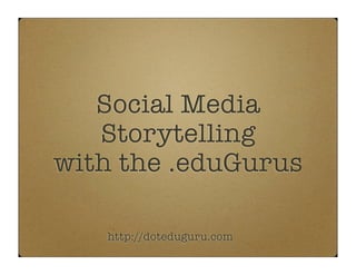 Social Media
   Storytelling
with the .eduGurus

   http://doteduguru.com
 