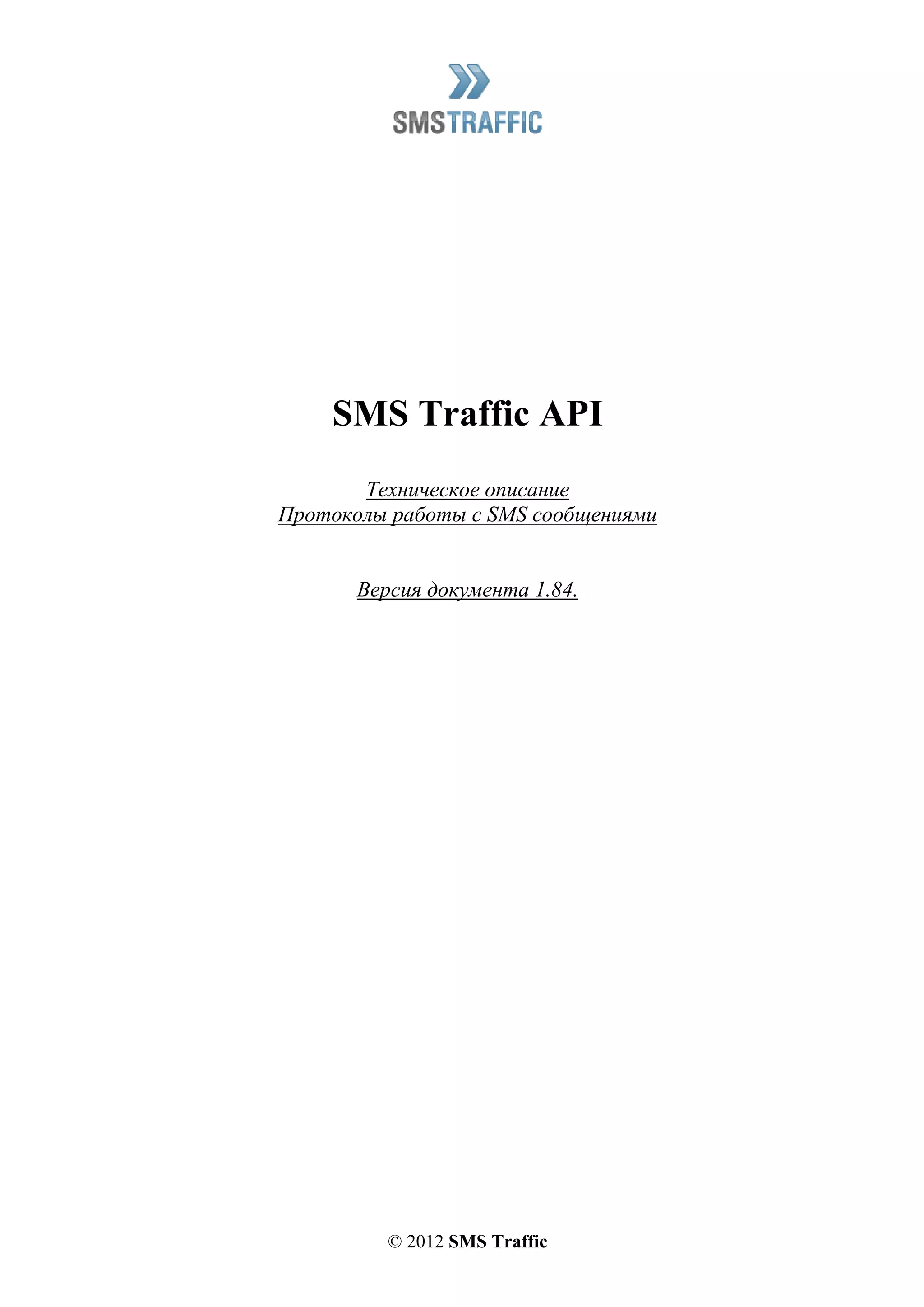 © 2012 SMS Traffic
SMS Traffic API
Техническое описание
Протоколы работы с SMS сообщениями
Версия документа 1.84.
 